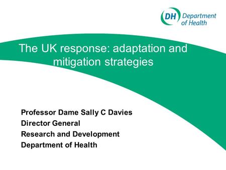 The UK response: adaptation and mitigation strategies Professor Dame Sally C Davies Director General Research and Development Department of Health.