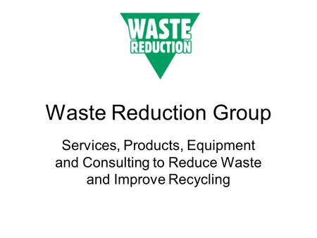 Waste Reduction Group Services, Products, Equipment and Consulting to Reduce Waste and Improve Recycling.