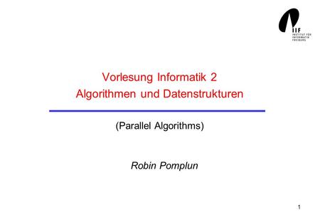 1 Vorlesung Informatik 2 Algorithmen und Datenstrukturen (Parallel Algorithms) Robin Pomplun.