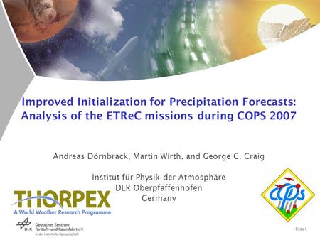 Slide 1 Improved Initialization for Precipitation Forecasts: Analysis of the ETReC missions during COPS 2007 Andreas Dörnbrack, Martin Wirth, and George.