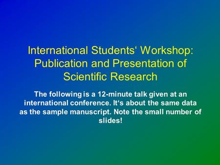 International Students Workshop: Publication and Presentation of Scientific Research The following is a 12-minute talk given at an international conference.