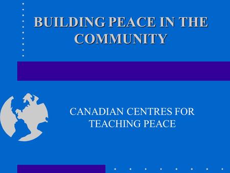 BUILDING PEACE IN THE COMMUNITY CANADIAN CENTRES FOR TEACHING PEACE.