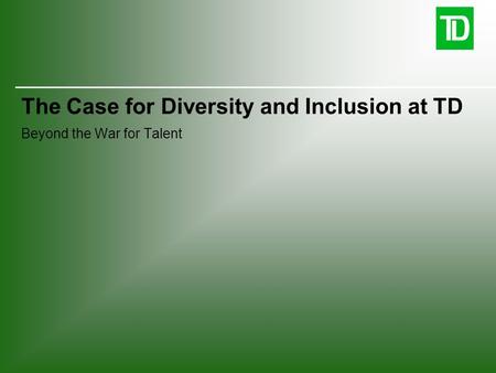 The Case for Diversity and Inclusion at TD Beyond the War for Talent