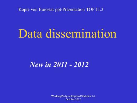 Data dissemination New in 2011 - 2012 Working Party on Regional Statistics 1-2 October 2012 Kopie von Eurostat ppt-Präsentation TOP 11.3.
