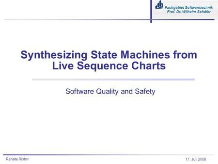 Renate Ristov Fachgebiet Softwaretechnik Prof. Dr. Wilhelm Schäfer 17. Juli 2008 Synthesizing State Machines from Live Sequence Charts Software Quality.