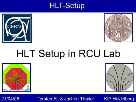 21/04/06KIP HeidelbergTorsten Alt & Jochen Thäder HLT Setup in RCU Lab HLT-Setup.