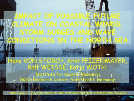 IMPACT OF POSSIBLE FUTURE CLIMATE ON COASTAL WINDS, STORM SURGES AND WAVE CONDITIONS IN THE NORTH SEA Hans VON STORCH, Arnt PFIZENMAYER, Ralf WEISSE, Katja.