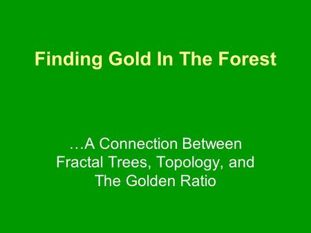 Finding Gold In The Forest …A Connection Between Fractal Trees, Topology, and The Golden Ratio.