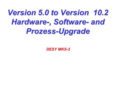 Version 5.0 to Version 10.2 Hardware-, Software- and Prozess-Upgrade DESY MKS-2.