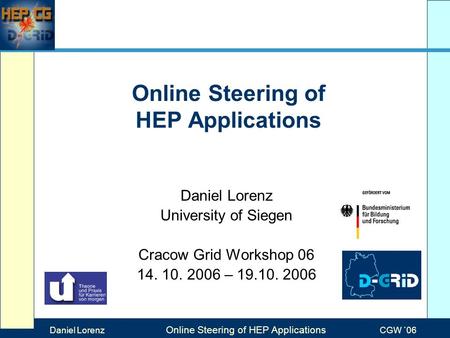 Max Mustermann Folientitel Veranstaltung Online Steering of HEP Applications Daniel Lorenz University of Siegen Cracow Grid Workshop 06 14. 10. 2006 –