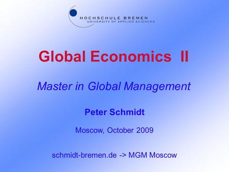 Global Economics II Master in Global Management Peter Schmidt Moscow, October 2009 schmidt-bremen.de -> MGM Moscow.