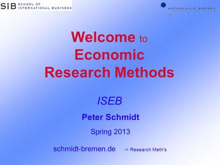 Welcome to Economic Research Methods ISEB Peter Schmidt Spring 2013 schmidt-bremen.de -> Research Meth's.