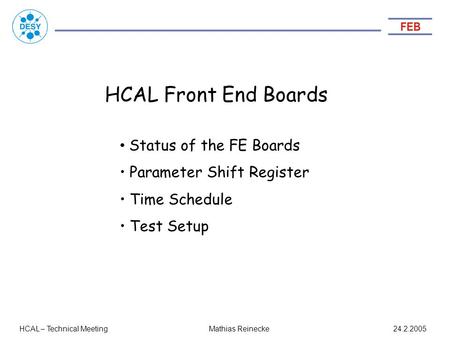 HCAL Front End Boards HCAL – Technical Meeting 24.2.2005 Status of the FE Boards Parameter Shift Register Time Schedule Test Setup Mathias Reinecke.