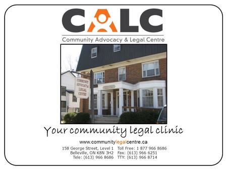 Your community legal clinic 158 George Street, Level 1 Belleville, ON K8N 3H2 Tele: (613) 966 8686 Toll Free: 1 877 966 8686 Fax: (613) 966 6251 TTY: (613)