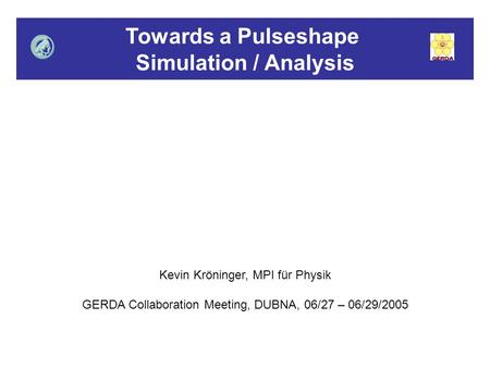 Towards a Pulseshape Simulation / Analysis Kevin Kröninger, MPI für Physik GERDA Collaboration Meeting, DUBNA, 06/27 – 06/29/2005.