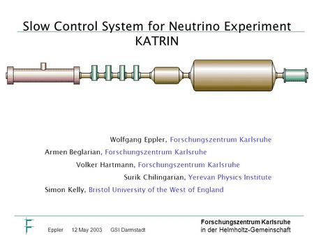 Forschungszentrum Karlsruhe in der Helmholtz-Gemeinschaft Eppler 12 May 2003GSI Darmstadt Slow Control System for Neutrino Experiment KATRIN Wolfgang Eppler,