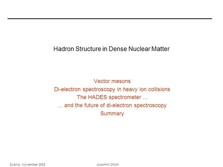 Dubna, November 2003Joachim Stroth Hadron Structure in Dense Nuclear Matter Vector mesons Di-electron spectroscopy in heavy ion collisions The HADES spectrometer......