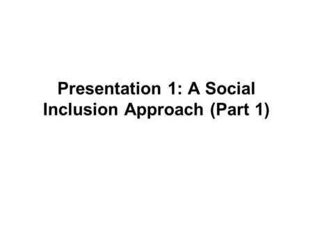 Presentation 1: A Social Inclusion Approach (Part 1)