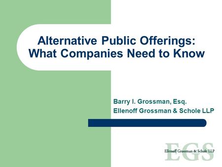 Alternative Public Offerings: What Companies Need to Know Barry I. Grossman, Esq. Ellenoff Grossman & Schole LLP.