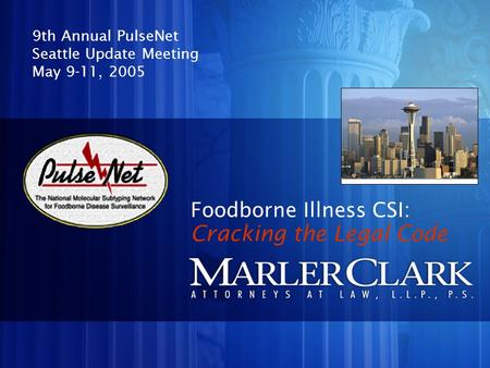 Foodborne Illness CSI: 9th Annual PulseNet Seattle Update Meeting May 9-11, 2005 Cracking the Legal Code.