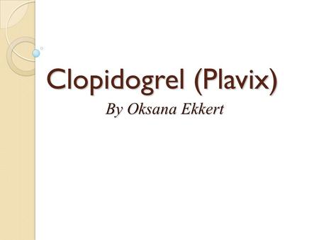 Clopidogrel (Plavix) By Oksana Ekkert