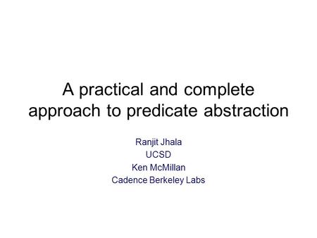 A practical and complete approach to predicate abstraction Ranjit Jhala UCSD Ken McMillan Cadence Berkeley Labs.