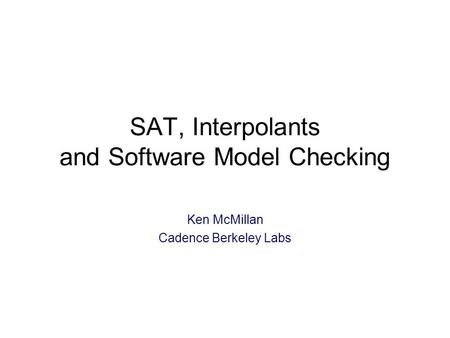 SAT, Interpolants and Software Model Checking Ken McMillan Cadence Berkeley Labs.
