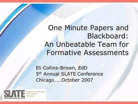 One Minute Papers and Blackboard: An Unbeatable Team for Formative Assessments Eli Collins-Brown, EdD 5 th Annual SLATE Conference Chicago……October 2007.