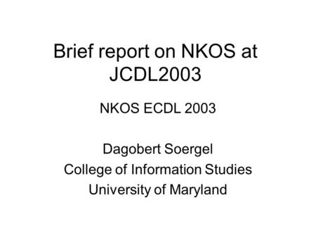Brief report on NKOS at JCDL2003 NKOS ECDL 2003 Dagobert Soergel College of Information Studies University of Maryland.