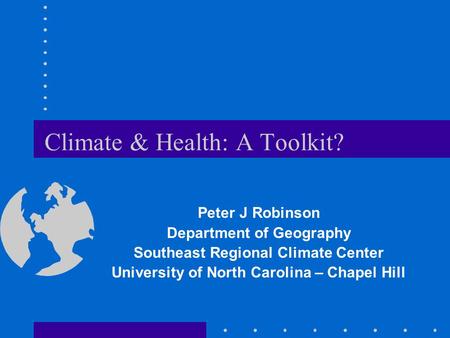 Climate & Health: A Toolkit? Peter J Robinson Department of Geography Southeast Regional Climate Center University of North Carolina – Chapel Hill.