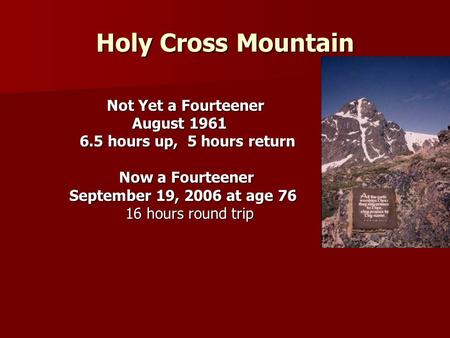 Holy Cross Mountain Not Yet a Fourteener Not Yet a Fourteener August 1961 August 1961 6.5 hours up, 5 hours return 6.5 hours up, 5 hours return Now a Fourteener.