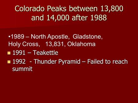 Colorado Peaks between 13,800 and 14,000 after 1988 1991 – Teakettle 1991 – Teakettle 1992 - Thunder Pyramid – Failed to reach summit 1992 - Thunder Pyramid.