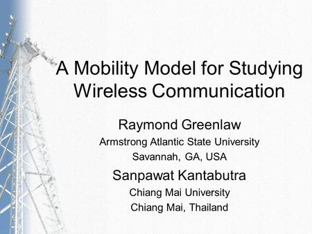 A Mobility Model for Studying Wireless Communication Raymond Greenlaw Armstrong Atlantic State University Savannah, GA, USA Sanpawat Kantabutra Chiang.