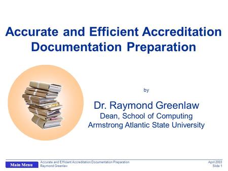 Accurate and Efficient Accreditation Documentation Preparation Raymond Greenlaw April 2003 Slide 1 Main Menu q Accurate and Efficient Accreditation Documentation.