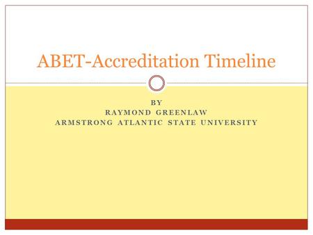BY RAYMOND GREENLAW ARMSTRONG ATLANTIC STATE UNIVERSITY ABET-Accreditation Timeline.