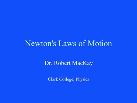 Newton's Laws of Motion Dr. Robert MacKay Clark College, Physics.