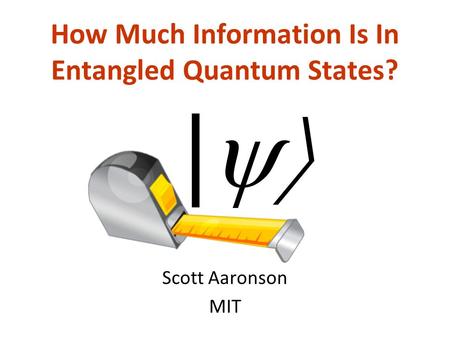 How Much Information Is In Entangled Quantum States? Scott Aaronson MIT |