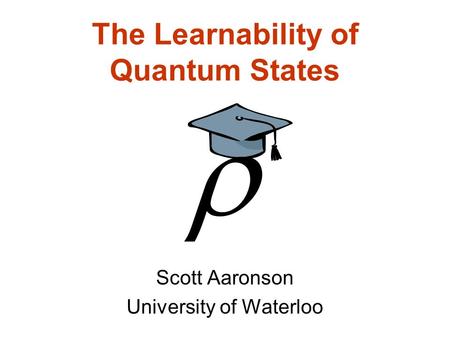 The Learnability of Quantum States Scott Aaronson University of Waterloo.