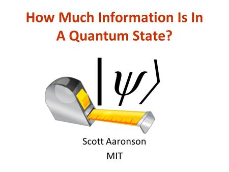 How Much Information Is In A Quantum State? Scott Aaronson MIT |