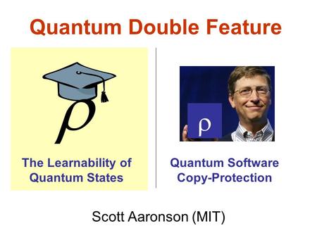 Quantum Double Feature Scott Aaronson (MIT) The Learnability of Quantum States Quantum Software Copy-Protection.