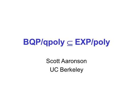 BQP/qpoly EXP/poly Scott Aaronson UC Berkeley. BQP/qpoly Class of languages recognized by a bounded-error polytime quantum algorithm, with a polysize.