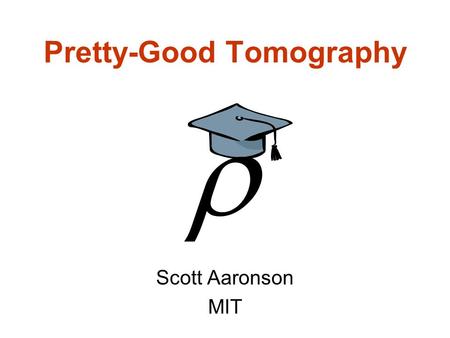 Pretty-Good Tomography Scott Aaronson MIT. Theres a problem… To do tomography on an entangled state of n qubits, we need exp(n) measurements Does this.