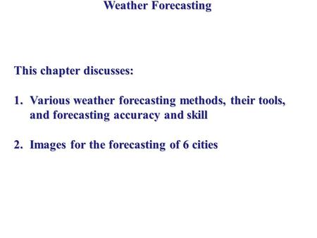Weather Forecasting This chapter discusses: 1.Various weather forecasting methods, their tools, and forecasting accuracy and skill 2.Images for the forecasting.