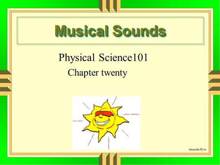 Musical Sounds Physical Science101 Chapter twenty Amanda Hyer.