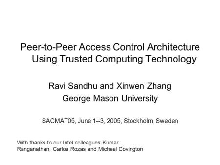Peer-to-Peer Access Control Architecture Using Trusted Computing Technology Ravi Sandhu and Xinwen Zhang George Mason University SACMAT05, June 1--3, 2005,