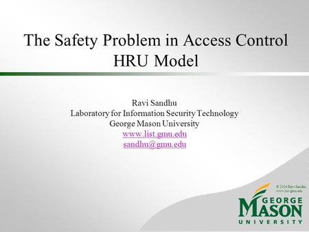 © 2004 Ravi Sandhu www.list.gmu.edu The Safety Problem in Access Control HRU Model Ravi Sandhu Laboratory for Information Security Technology George Mason.