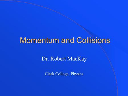 Momentum and Collisions Momentum and Collisions Dr. Robert MacKay Clark College, Physics.