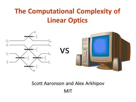 The Computational Complexity of Linear Optics Scott Aaronson and Alex Arkhipov MIT vs.