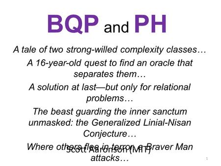 Scott Aaronson (MIT) BQP and PH A tale of two strong-willed complexity classes… A 16-year-old quest to find an oracle that separates them… A solution at.