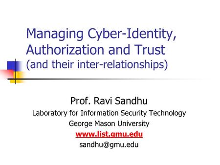 Managing Cyber-Identity, Authorization and Trust (and their inter-relationships) Prof. Ravi Sandhu Laboratory for Information Security Technology George.